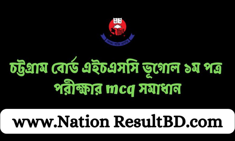 চট্টগ্রাম বোর্ড এইচএসসি ভূগোল ১ম পত্র পরীক্ষার mcq সমাধান ২০২৪