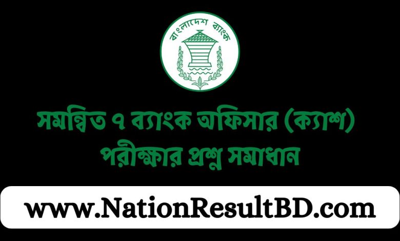 সমন্বিত ৭ ব্যাংক অফিসার (ক্যাশ) পরীক্ষার প্রশ্ন সমাধান ২০২৪