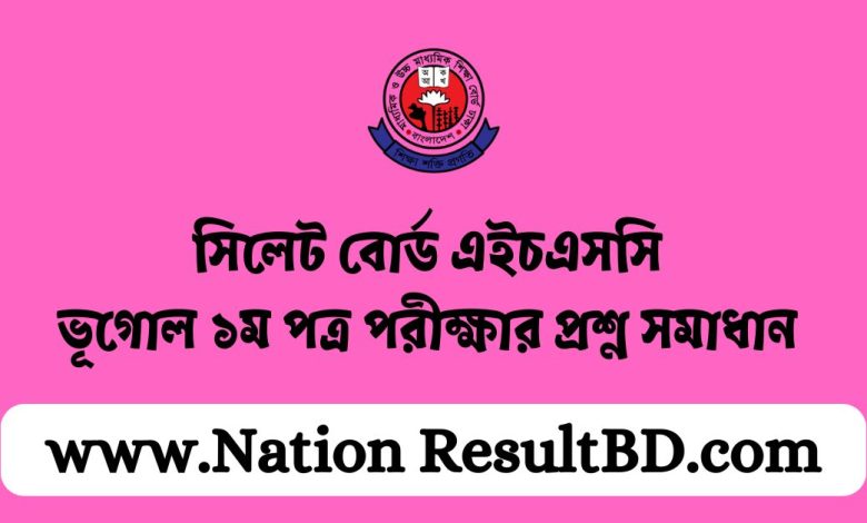 সিলেট বোর্ড এইচএসসি ভূগোল ১ম পত্র পরীক্ষার প্রশ্ন সমাধান ২০২৪