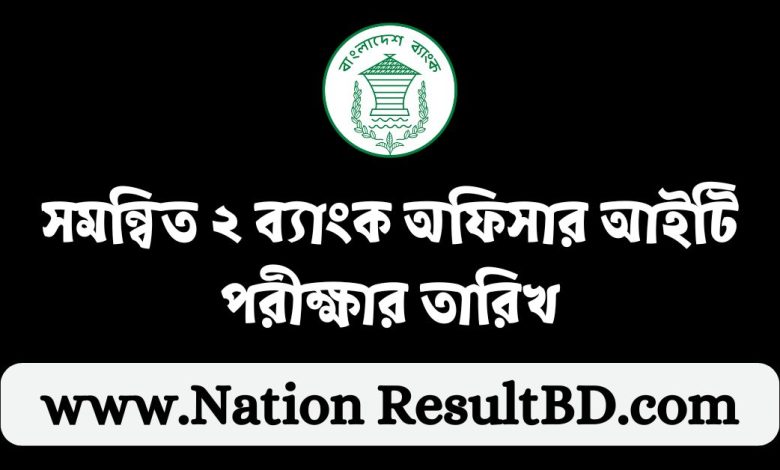 সমন্বিত ২ ব্যাংক অফিসার আইটি পরীক্ষার তারিখ ২০২৪