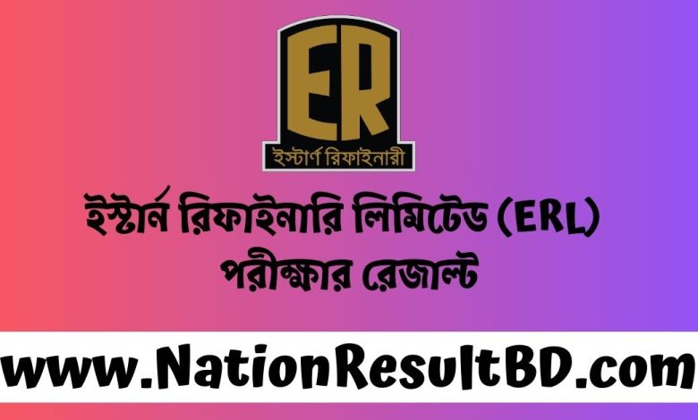 ইস্টার্ন রিফাইনারি লিমিটেড (ERL) পরীক্ষার রেজাল্ট ২০২৪