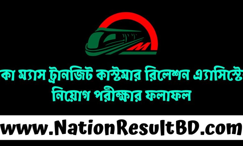 ঢাকা ম্যাস ট্রানজিট কাস্টমার রিলেশন এ্যাসিস্টেন্ট নিয়োগ পরীক্ষার ফলাফল ২০২৪