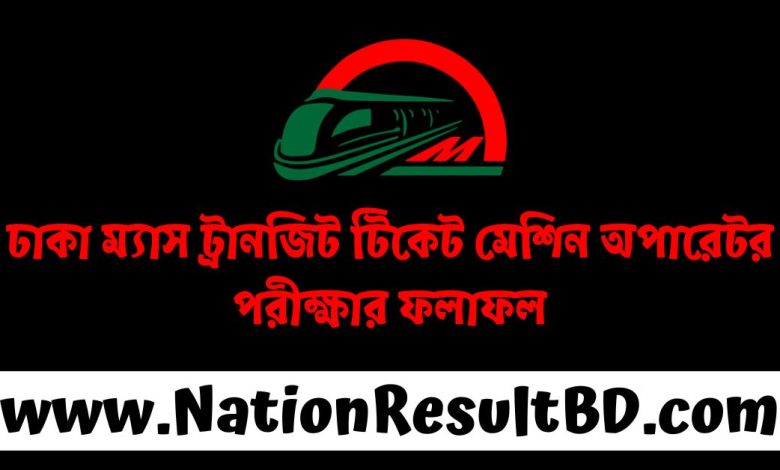 ঢাকা ম্যাস ট্রানজিট টিকেট মেশিন অপারেটর পরীক্ষার ফলাফল ২০২৪