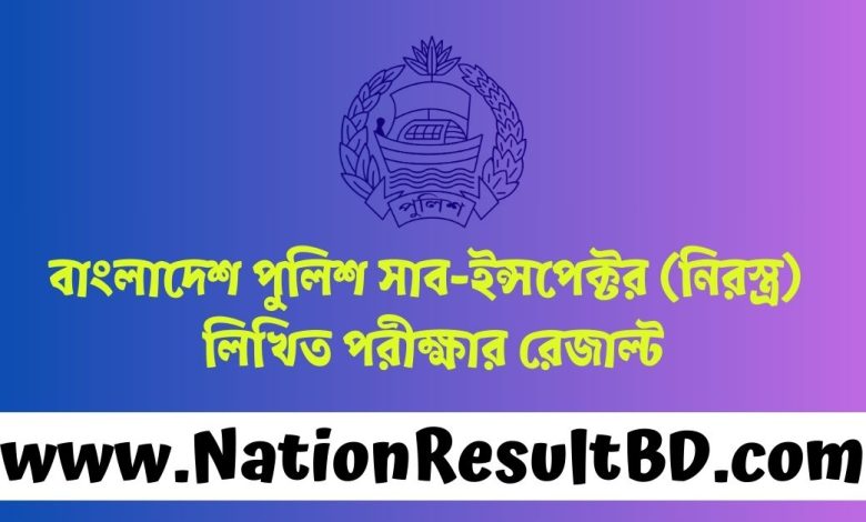 বাংলাদেশ পুলিশ সাব-ইন্সপেক্টর (নিরস্ত্র) লিখিত পরীক্ষার রেজাল্ট ২০২৪