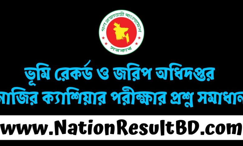 ভূমি রেকর্ড ও জরিপ অধিদপ্তর নাজির ক্যাশিয়ার পরীক্ষার প্রশ্ন সমাধান ২০২৫