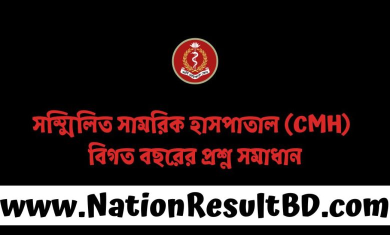 সম্মিলিত সামরিক হাসপাতাল (CMH) বিগত বছরের প্রশ্ন সমাধান ২০২৫